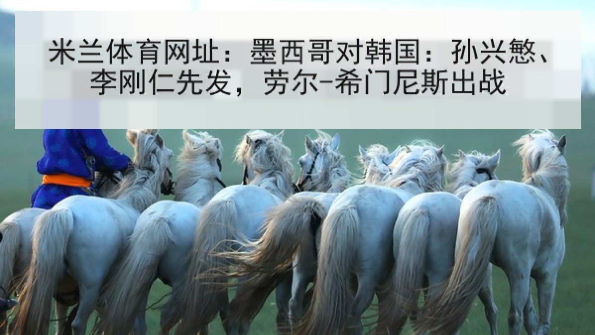 米兰体育网址:墨西哥对韩国:孙兴慜、李刚仁先发,劳尔-希门尼斯出战