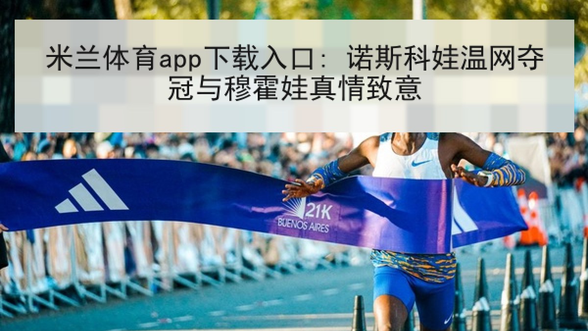 米兰体育app下载入口: 诺斯科娃温网夺冠与穆霍娃真情致意 米兰体育app下载入口: 诺斯科娃温网夺冠与穆霍娃真情致意
