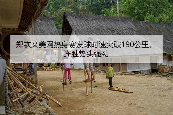 郑钦文美网热身赛发球时速突破190公里，连胜势头强劲