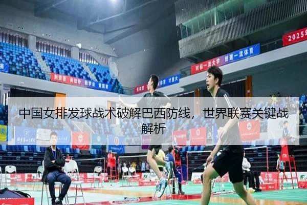 中国女排发球战术破解巴西防线，世界联赛关键战解析