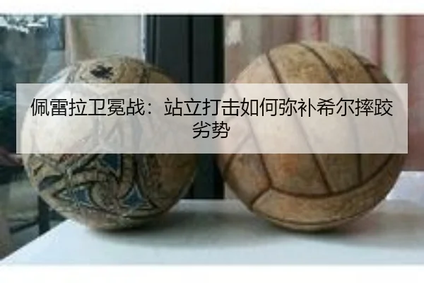 佩雷拉卫冕战：站立打击如何弥补希尔摔跤劣势