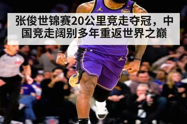 张俊世锦赛20公里竞走夺冠，中国竞走阔别多年重返世界之巅