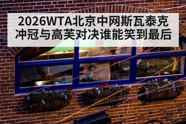 2026WTA北京中网斯瓦泰克冲冠与高芙对决谁能笑到最后